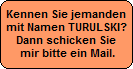 Kennen Sie jemanden 
mit Namen TURULSKI?
Dann schicken Sie
 mir bitte ein Mail.